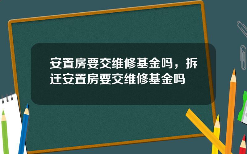 安置房要交维修基金吗，拆迁安置房要交维修基金吗