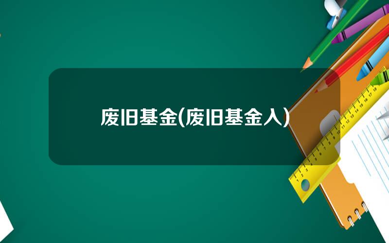 废旧基金(废旧基金入)