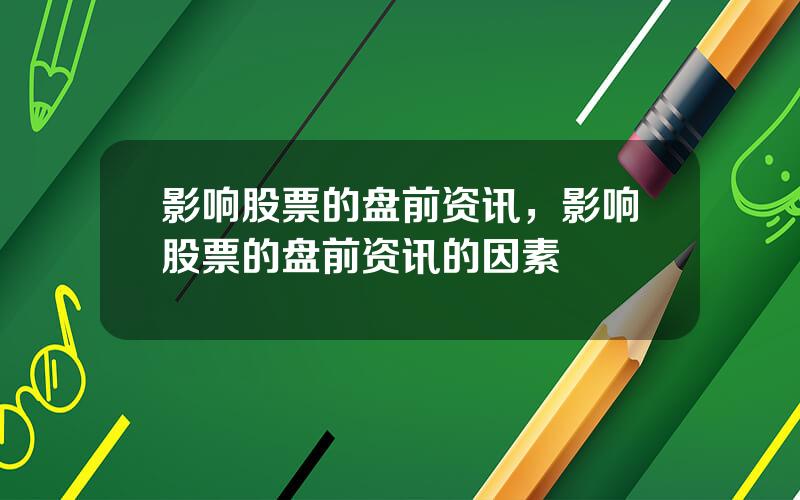 影响股票的盘前资讯，影响股票的盘前资讯的因素