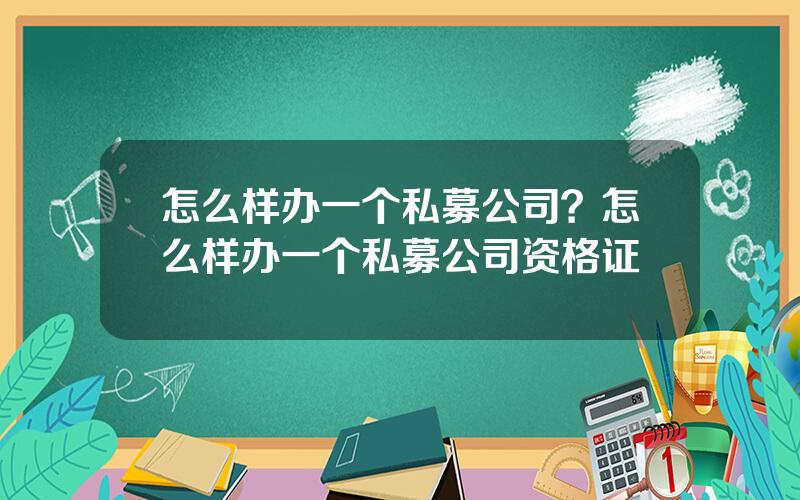 怎么样办一个私募公司？怎么样办一个私募公司资格证