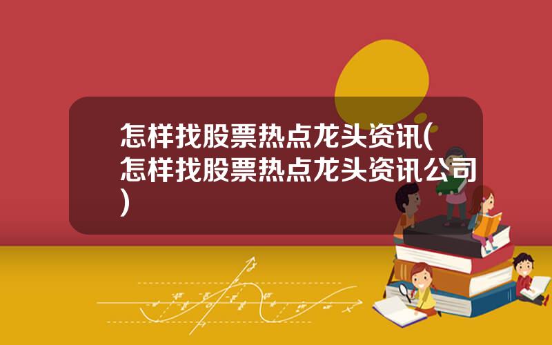 怎样找股票热点龙头资讯(怎样找股票热点龙头资讯公司)