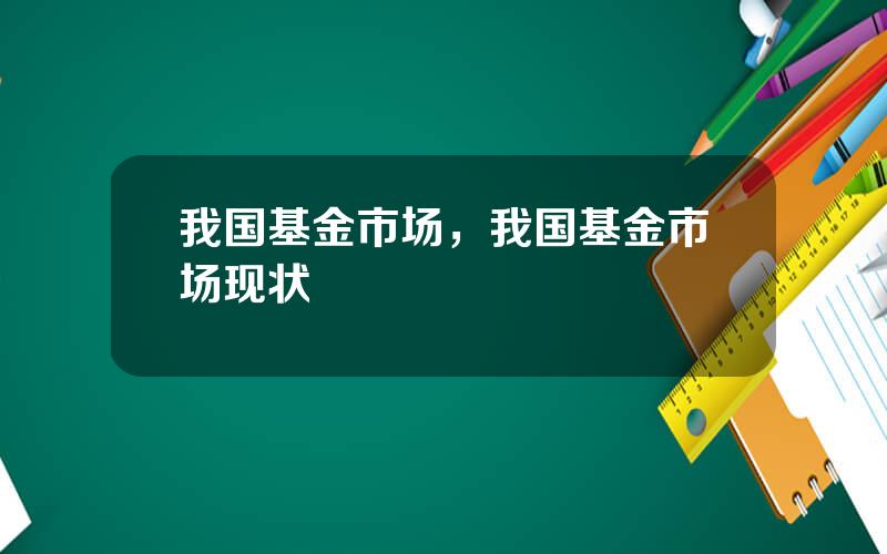 我国基金市场，我国基金市场现状