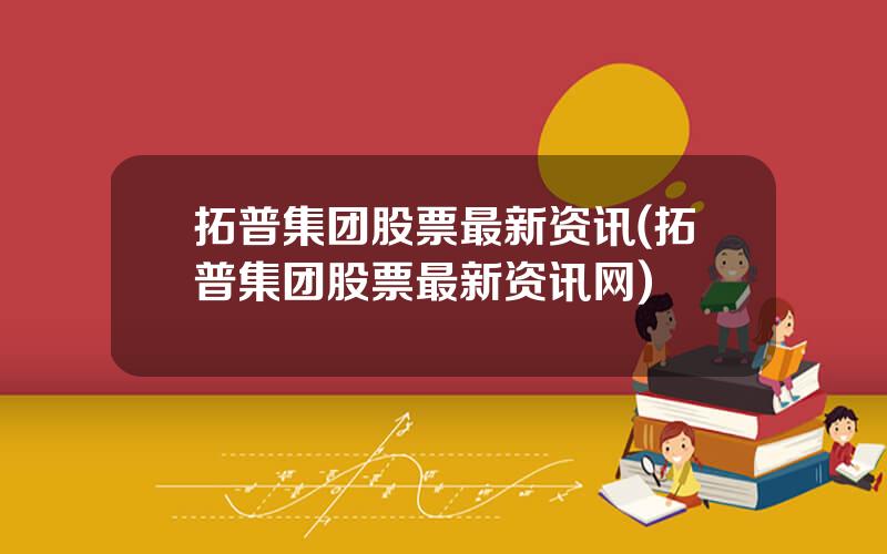 拓普集团股票最新资讯(拓普集团股票最新资讯网)