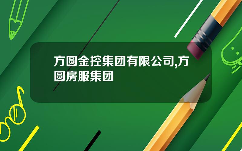 方圆金控集团有限公司,方圆房服集团
