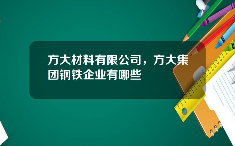 方大材料有限公司，方大集团钢铁企业有哪些