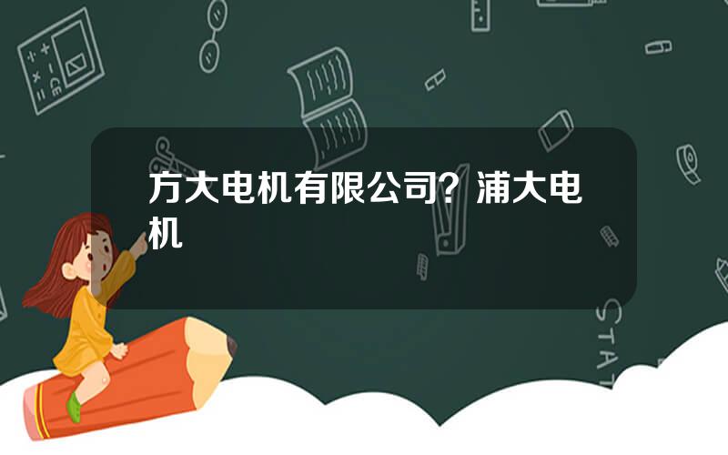 方大电机有限公司？浦大电机