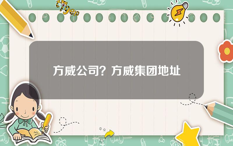 方威公司？方威集团地址