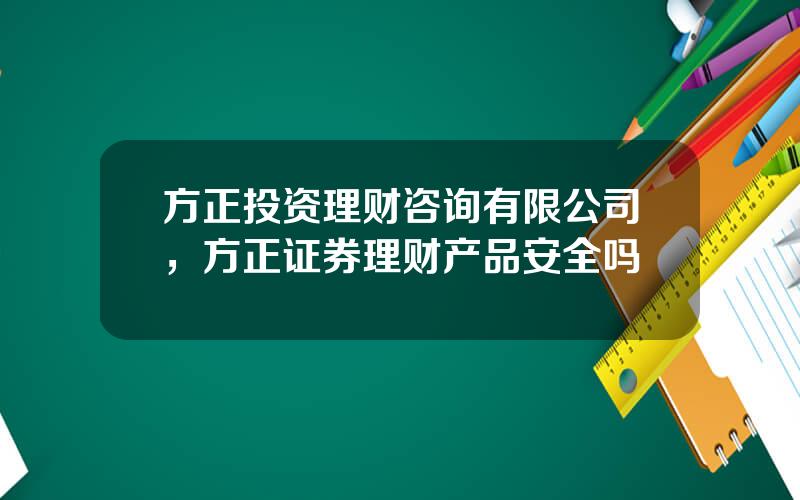 方正投资理财咨询有限公司，方正证券理财产品安全吗