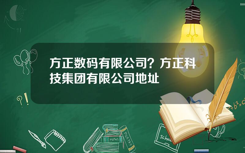 方正数码有限公司？方正科技集团有限公司地址