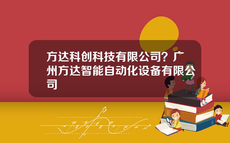 方达科创科技有限公司？广州方达智能自动化设备有限公司