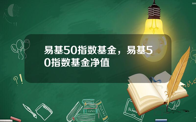 易基50指数基金，易基50指数基金净值