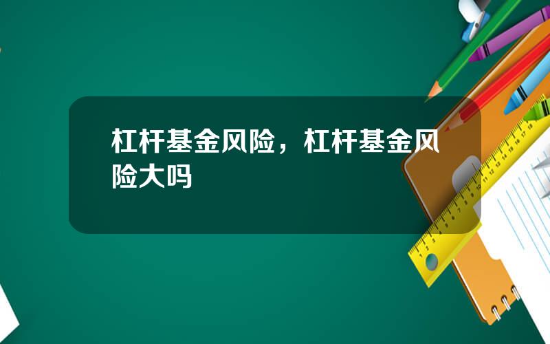杠杆基金风险，杠杆基金风险大吗