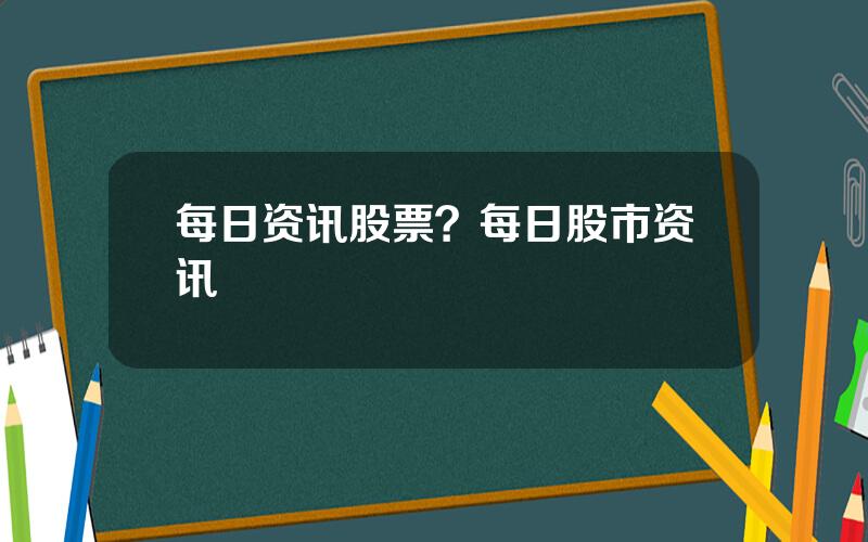 每日资讯股票？每日股市资讯
