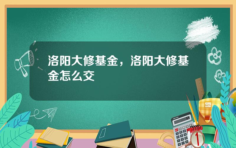 洛阳大修基金，洛阳大修基金怎么交