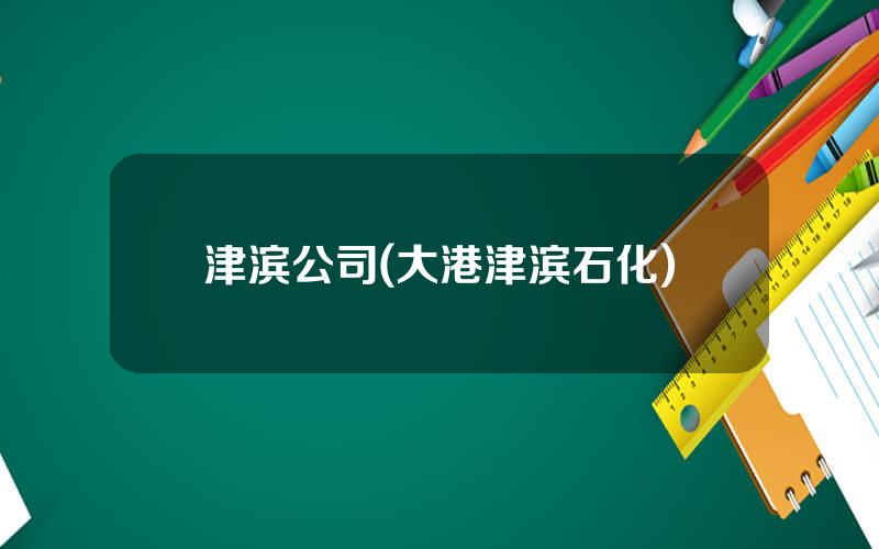津滨公司(大港津滨石化)