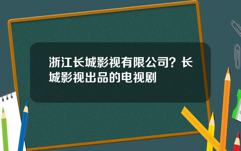 浙江长城影视有限公司？长城影视出品的电视剧
