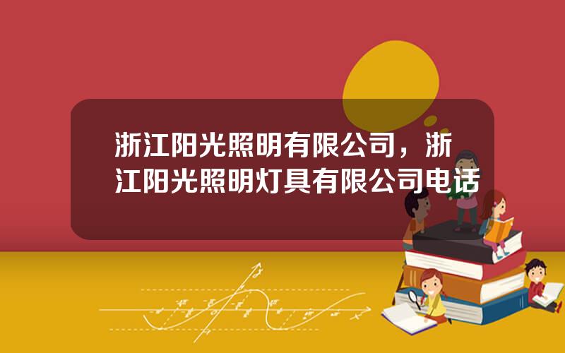 浙江阳光照明有限公司，浙江阳光照明灯具有限公司电话