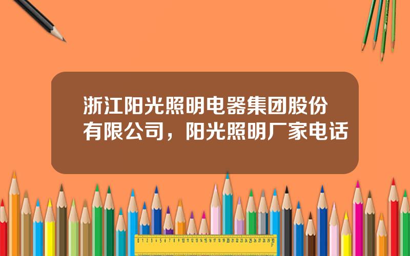 浙江阳光照明电器集团股份有限公司，阳光照明厂家电话