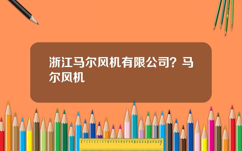 浙江马尔风机有限公司？马尔风机