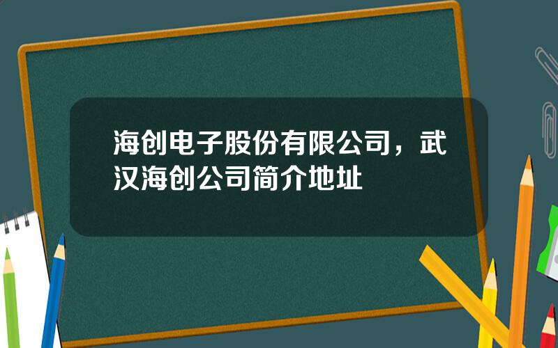 海创电子股份有限公司，武汉海创公司简介地址