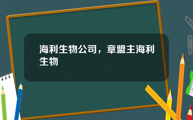 海利生物公司，章盟主海利生物