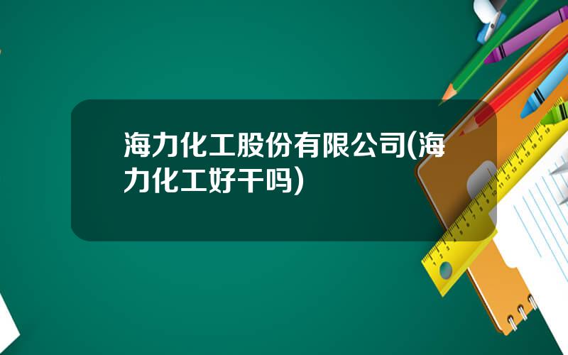 海力化工股份有限公司(海力化工好干吗)