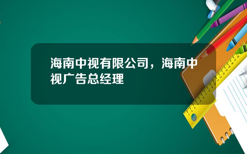 海南中视有限公司，海南中视广告总经理