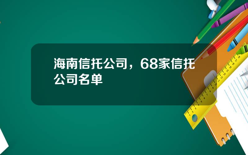 海南信托公司，68家信托公司名单