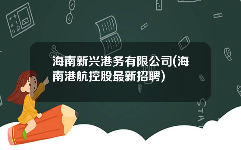海南新兴港务有限公司(海南港航控股最新招聘)