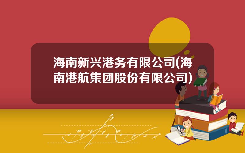 海南新兴港务有限公司(海南港航集团股份有限公司)