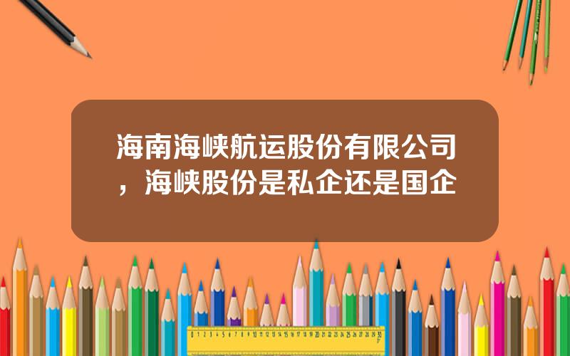 海南海峡航运股份有限公司，海峡股份是私企还是国企