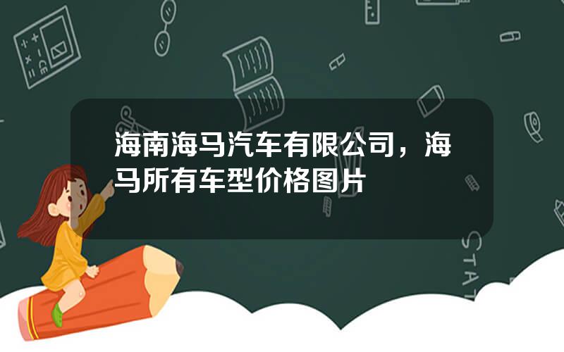 海南海马汽车有限公司，海马所有车型价格图片