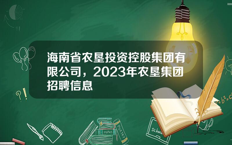 海南省农垦投资控股集团有限公司，2023年农垦集团招聘信息