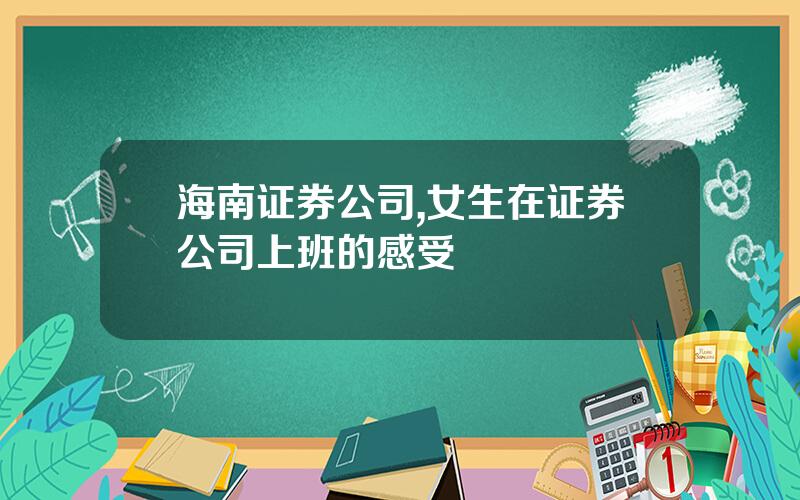 海南证券公司,女生在证券公司上班的感受