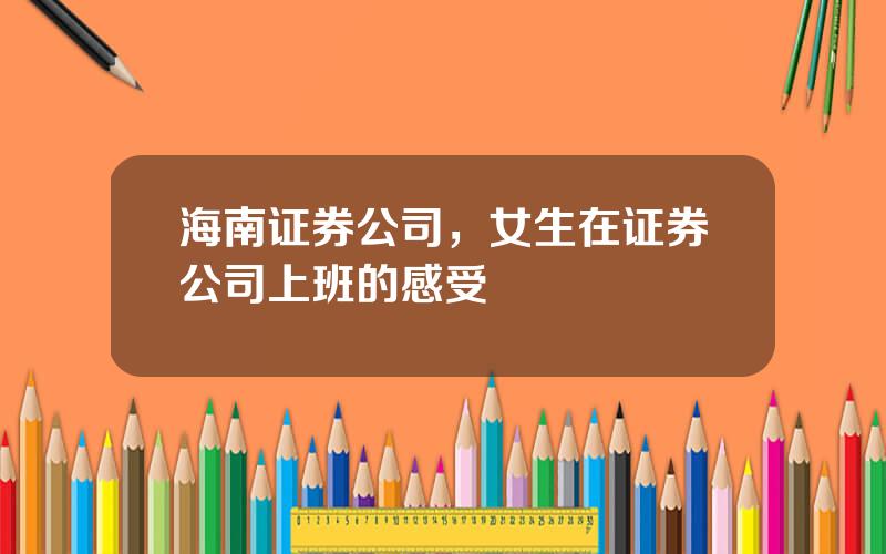 海南证券公司，女生在证券公司上班的感受