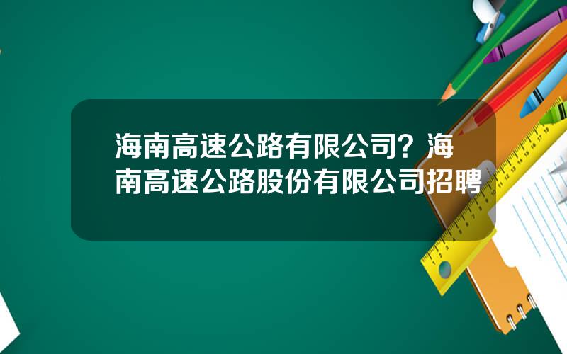 海南高速公路有限公司？海南高速公路股份有限公司招聘