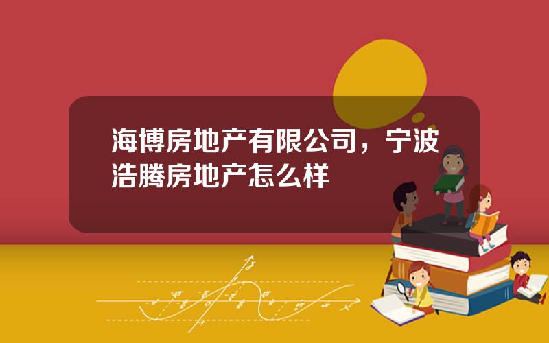 海博房地产有限公司，宁波浩腾房地产怎么样