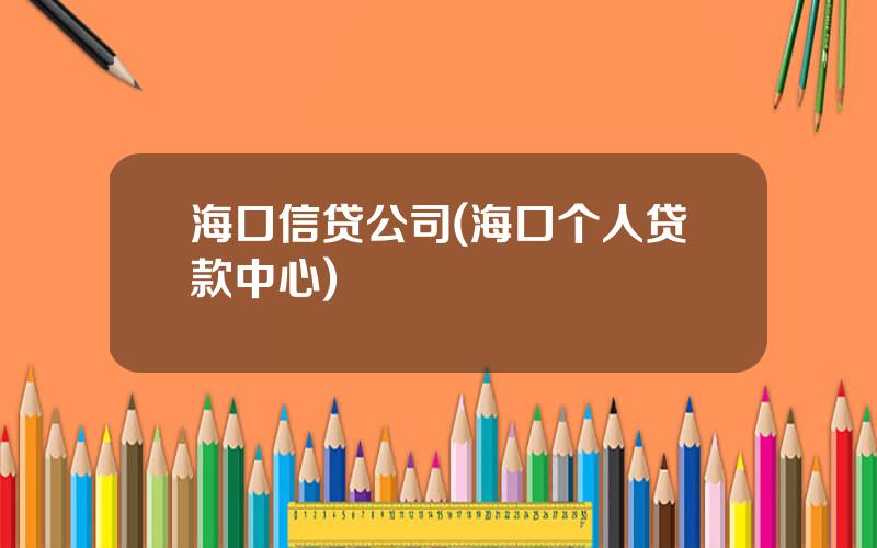 海口信贷公司(海口个人贷款中心)