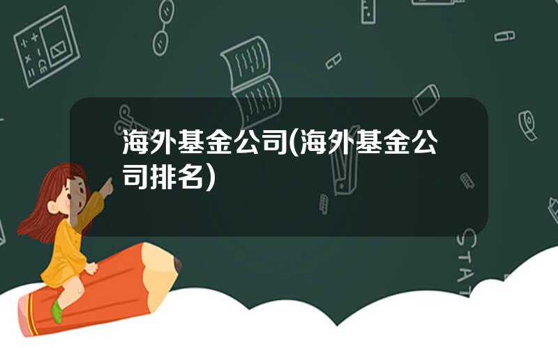 海外基金公司(海外基金公司排名)