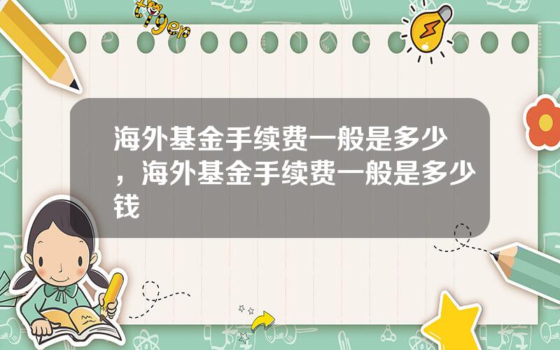 海外基金手续费一般是多少，海外基金手续费一般是多少钱
