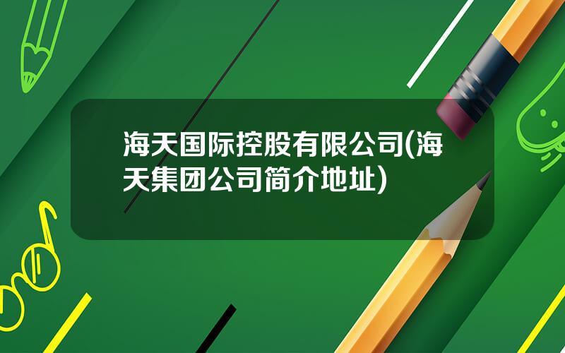 海天国际控股有限公司(海天集团公司简介地址)