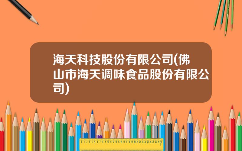 海天科技股份有限公司(佛山市海天调味食品股份有限公司)