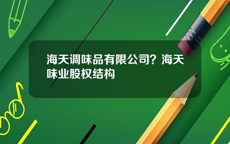 海天调味品有限公司？海天味业股权结构