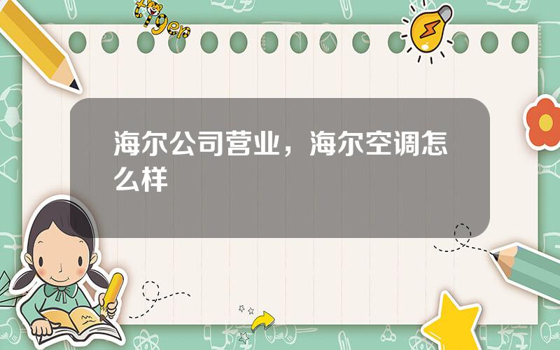 海尔公司营业，海尔空调怎么样