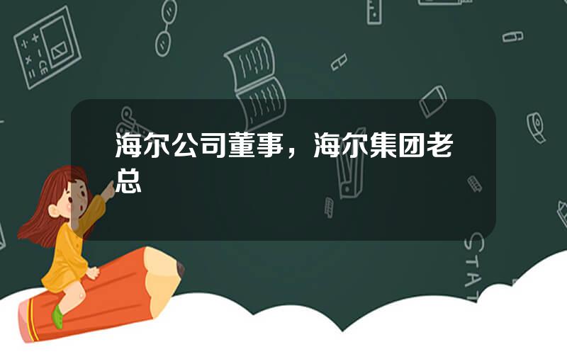 海尔公司董事，海尔集团老总
