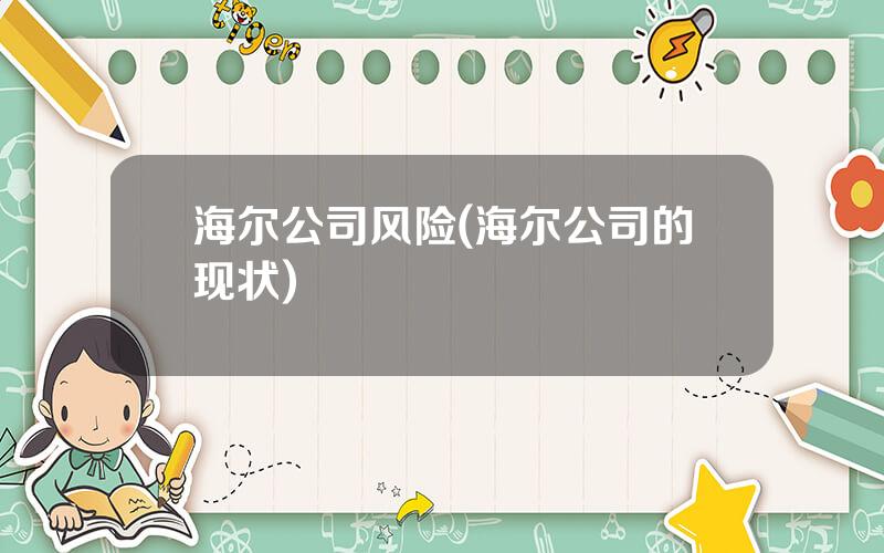 海尔公司风险(海尔公司的现状)
