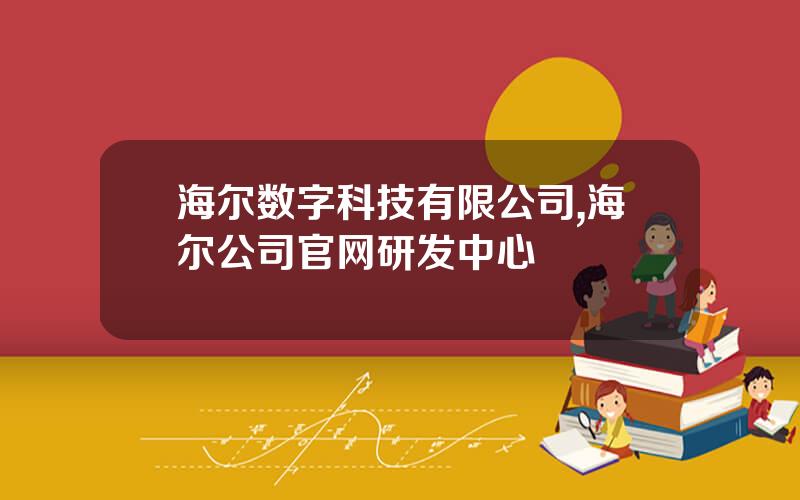 海尔数字科技有限公司,海尔公司官网研发中心