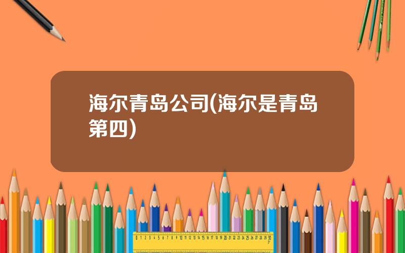 海尔青岛公司(海尔是青岛第四)