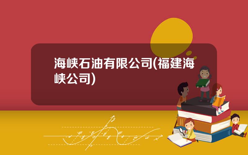 海峡石油有限公司(福建海峡公司)