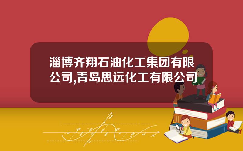 淄博齐翔石油化工集团有限公司,青岛思远化工有限公司
